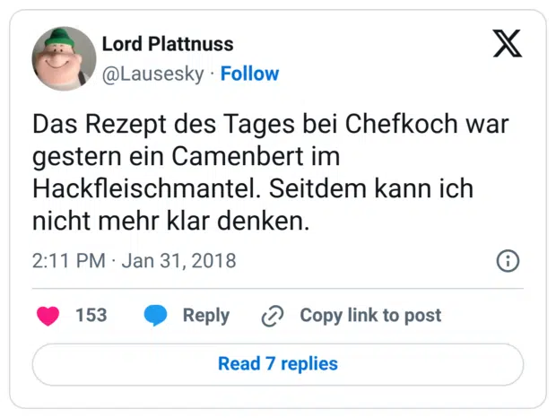 Das Rezept des Tages bei Chefkoch war gestern ein Camenbert im Hackfleischmantel. Seitdem kann ich nicht mehr klar denken.
