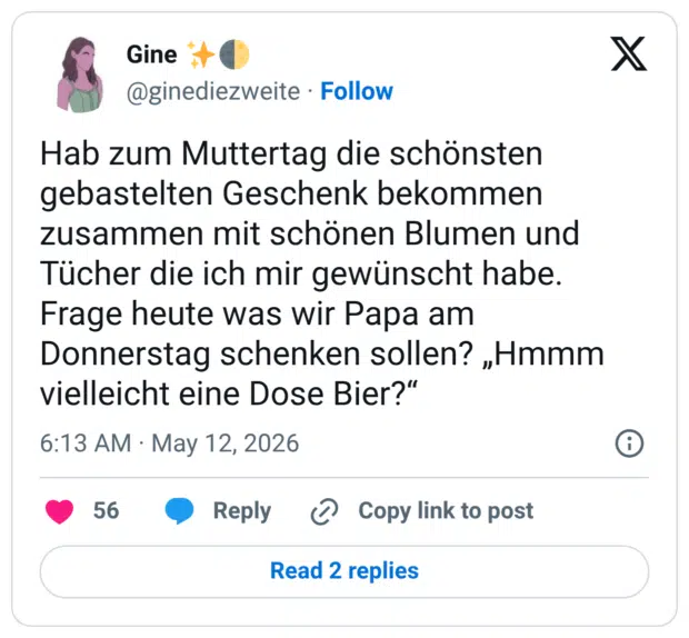 Hab zum Muttertag die schönsten gebastelten Geschenk bekommen zusammen mit schönen Blumen und Tücher die ich mir gewünscht habe. Frage heute was wir Papa am Donnerstag schenken sollen? „Hmmm vielleicht eine Dose Bier?“