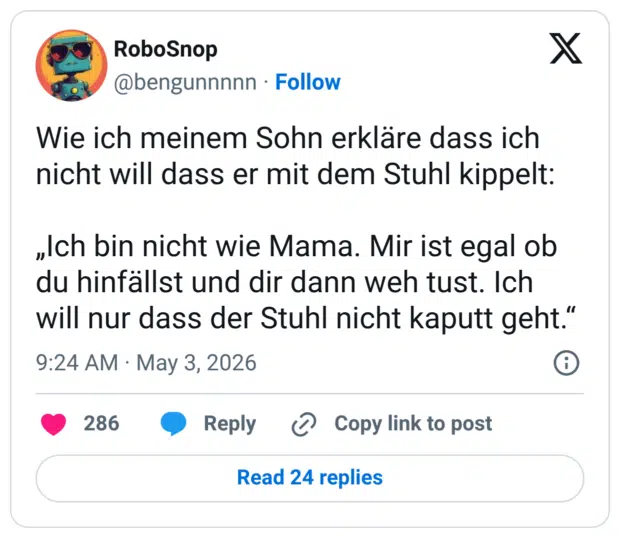 Wie ich meinem Sohn erkläre dass ich nicht will dass er mit dem Stuhl kippelt: „Ich bin nicht wie Mama. Mir ist egal ob du hinfällst und dir dann weh tust. Ich will nur dass der Stuhl nicht kaputt geht.“