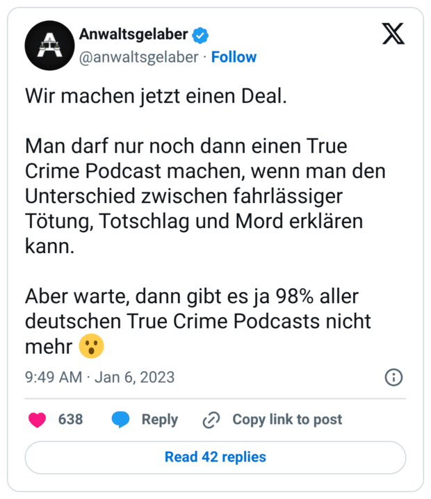 Wir machen jetzt einen Deal. Man darf nur noch dann einen True Crime Podcast machen, wenn man den Unterschied zwischen fahrlässiger Tötung, Totschlag und Mord erklären kann. Aber warte, dann gibt es ja 98% aller deutschen True Crime Podcasts nicht mehr 😮