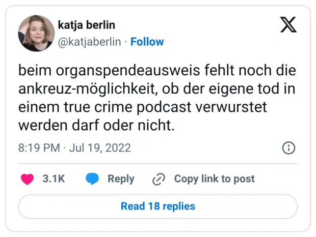 beim organspendeausweis fehlt noch die ankreuz-möglichkeit, ob der eigene tod in einem true crime podcast verwurstet werden darf oder nicht.