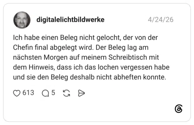 Ich habe einen Beleg nicht gelocht, der von der Chefin final abgelegt wird. Der Beleg lag am nächsten Morgen auf meinem Schreibtisch mit dem Hinweis, dass ich das lochen vergessen habe und sie den Beleg deshalb nicht abheften konnte.