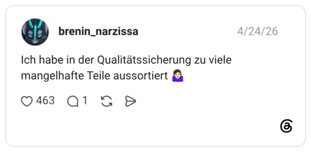 Ich habe in der Qualitätssicherung zu viele mangelhafte Teile aussortiert 🤷🏻♀️