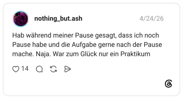 Hab während meiner Pause gesagt, dass ich noch Pause habe und die Aufgabe gerne nach der Pause mache. Naja. War zum Glück nur ein Praktikum