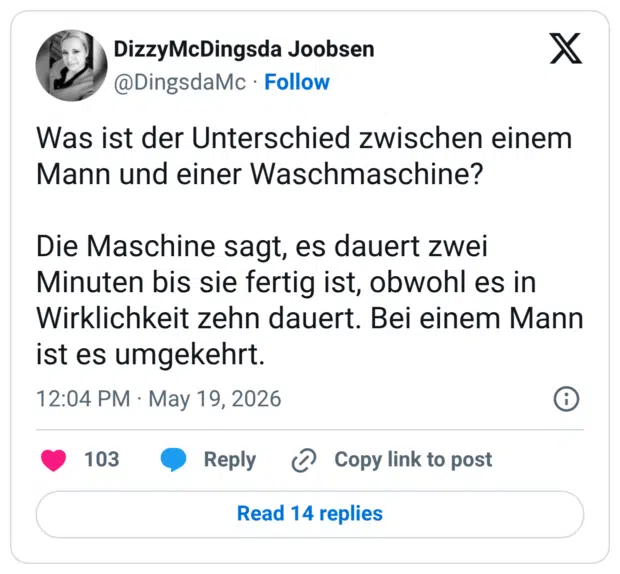 Was ist der Unterschied zwischen einem Mann und einer Waschmaschine? Die Maschine sagt, es dauert zwei Minuten bis sie fertig ist, obwohl es in Wirklichkeit zehn dauert. Bei einem Mann ist es umgekehrt.