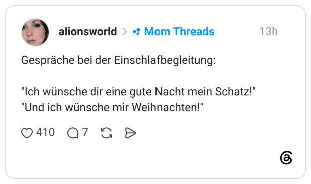 Gespräche bei der Einschlafbegleitung: "Ich wünsche dir eine gute Nacht mein Schatz!" "Und ich wünsche mir Weihnachten!"
