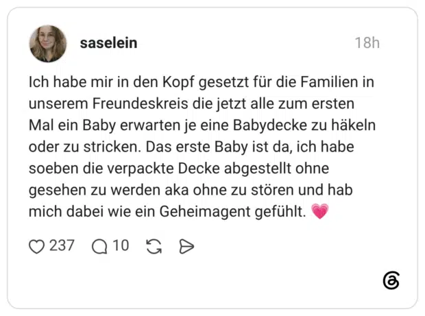 Ich habe mir in den Kopf gesetzt für die Familien in unserem Freundeskreis die jetzt alle zum ersten Mal ein Baby erwarten je eine Babydecke zu häkeln oder zu stricken. Das erste Baby ist da, ich habe soeben die verpackte Decke abgestellt ohne gesehen zu werden aka ohne zu stören und hab mich dabei wie ein Geheimagent gefühlt. 💗