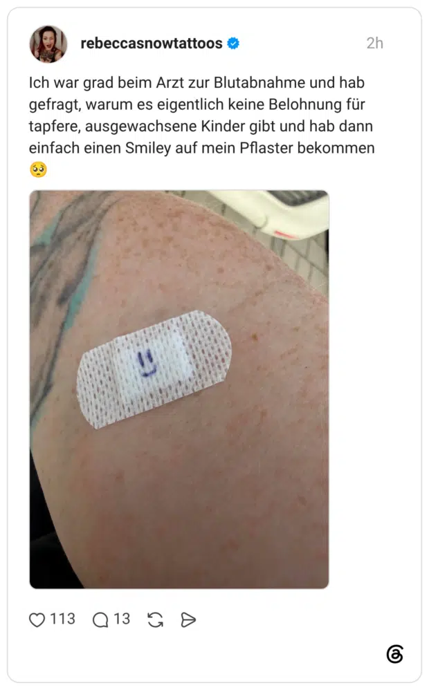 Ich war grad beim Arzt zur Blutabnahme und hab gefragt, warum es eigentlich keine Belohnung für tapfere, ausgewachsene Kinder gibt und hab dann einfach einen Smiley auf mein Pflaster bekommen 🥺