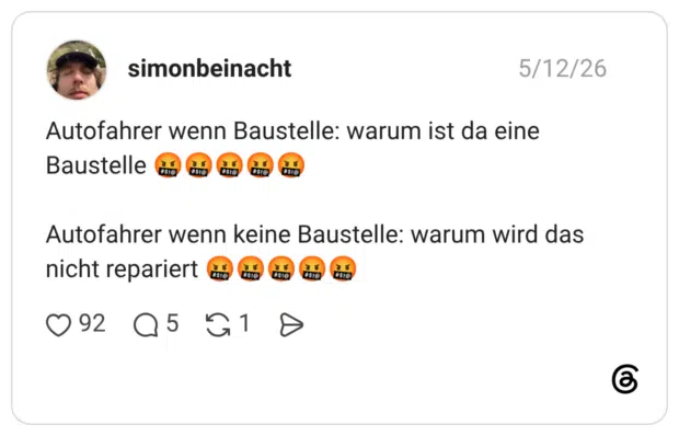 Autofahrer wenn Baustelle: warum ist da eine Baustelle #$!@ #$!@ #$!@ #$!@ #$!@ Autofahrer wenn keine Baustelle: warum wird das nicht repariert #$!@ #$!@ #$!@ #$!@ #$!@