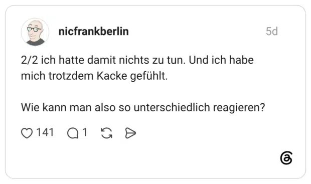 2/2 ich hatte damit nichts zu tun. Und ich habe mich trotzdem Kacke gefühlt. Wie kann man also so unterschiedlich reagieren?