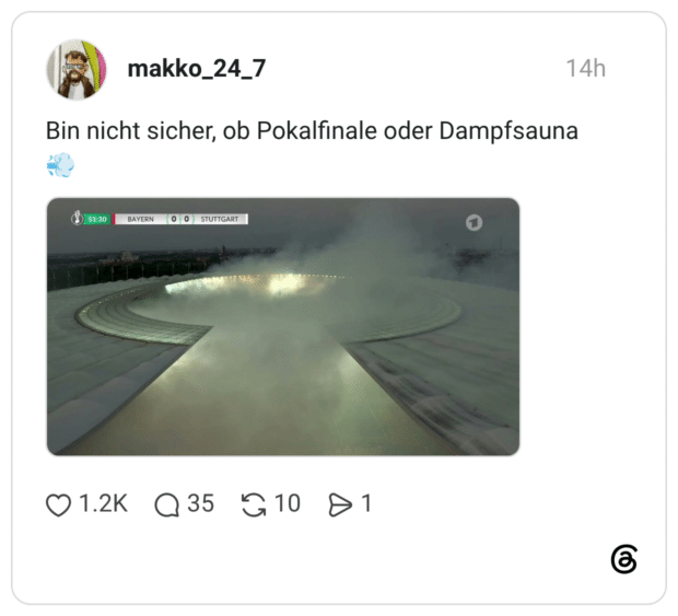 Bin nicht sicher, ob Pokalfinale oder Dampfsauna 52:20 BAYERN 0 STUTTGART