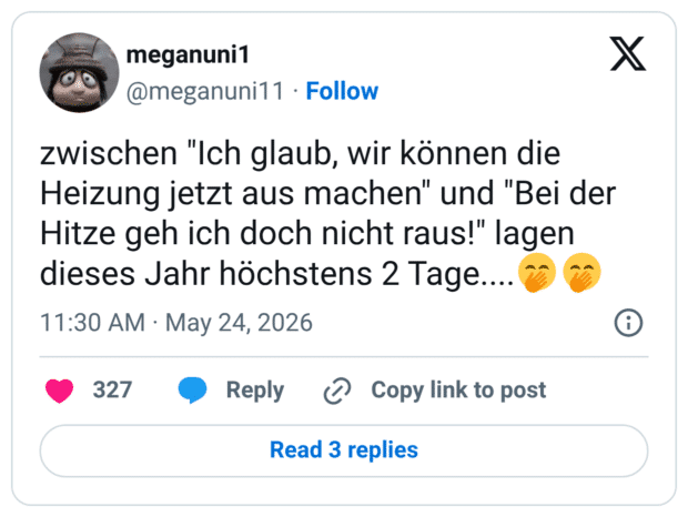 zwischen "Ich glaub, wir können die Heizung jetzt aus machen" und "Bei der Hitze geh ich doch nicht raus!" lagen dieses Jahr höchstens 2 Tage....🤭🤭