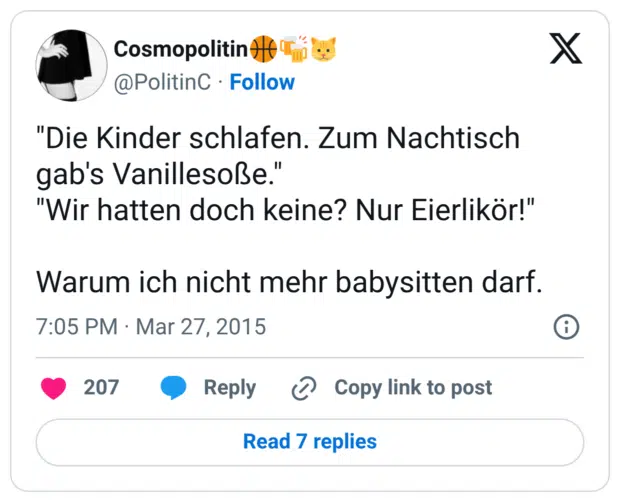 "Die Kinder schlafen. Zum Nachtisch gab's Vanillesoße." "Wir hatten doch keine? Nur Eierlikör!" Warum ich nicht mehr babysitten darf.