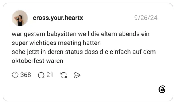 war gestern babysitten weil die eltern abends ein super wichtiges meeting hatten sehe jetzt in deren status dass die einfach auf dem oktoberfest waren