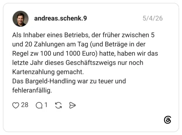 Als Inhaber eines Betriebs, der früher zwischen 5 und 20 Zahlungen am Tag (und Beträge in der Regel zw 100 und 1000 Euro) hatte, haben wir das letzte Jahr dieses Geschäftszweigs nur noch Kartenzahlung gemacht. Das Bargeld-Handling war zu teuer und fehleranfällig.