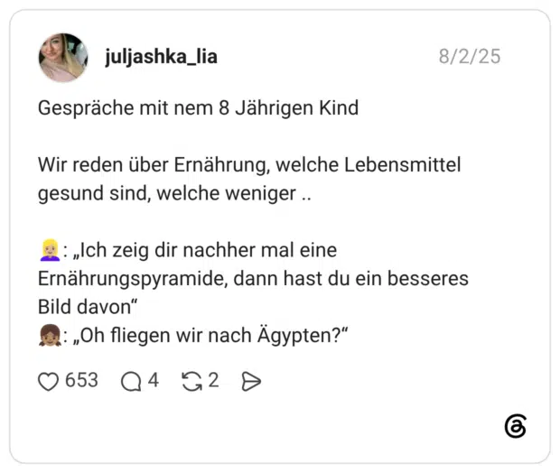 Gespräche mit nem 8 Jährigen Kind Wir reden über Ernährung, welche Lebensmittel gesund sind, welche weniger .. 👱🏼♀️: „Ich zeig dir nachher mal eine Ernährungspyramide, dann hast du ein besseres Bild davon“ 👧🏽: „Oh fliegen wir nach Ägypten?“