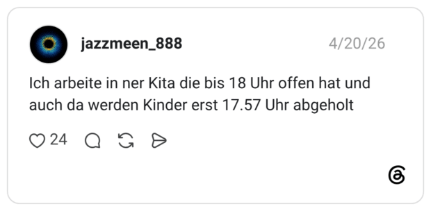 Ich arbeite in ner Kita die bis 18 Uhr offen hat und auch da werden Kinder erst 17.57 Uhr abgeholt