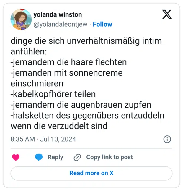 dinge die sich unverhältnismäßig intim anfühlen: -jemandem die haare flechten -jemanden mit sonnencreme einschmieren -kabelkopfhörer teilen -jemandem die augenbrauen zupfen -halsketten des gegenübers entzuddeln wenn die verzuddelt sind