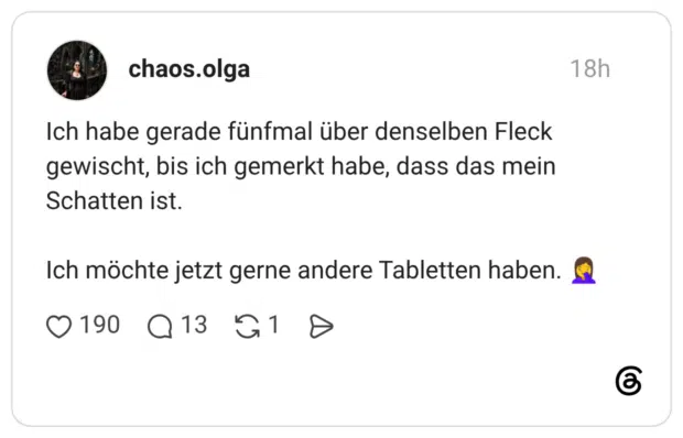 Ich habe gerade fünfmal über denselben Fleck gewischt, bis ich gemerkt habe, dass das mein Schatten ist. Ich möchte jetzt gerne andere Tabletten haben. 🤦‍♀️
