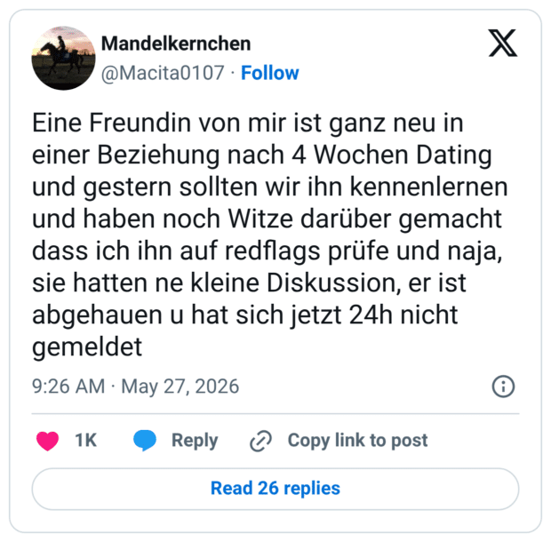 Eine Freundin von mir ist ganz neu in einer Beziehung nach 4 Wochen Dating und gestern sollten wir ihn kennenlernen und haben noch Witze darüber gemacht dass ich ihn auf redflags prüfe und naja, sie hatten ne kleine Diskussion, er ist abgehauen u hat sich jetzt 24h nicht gemeldet