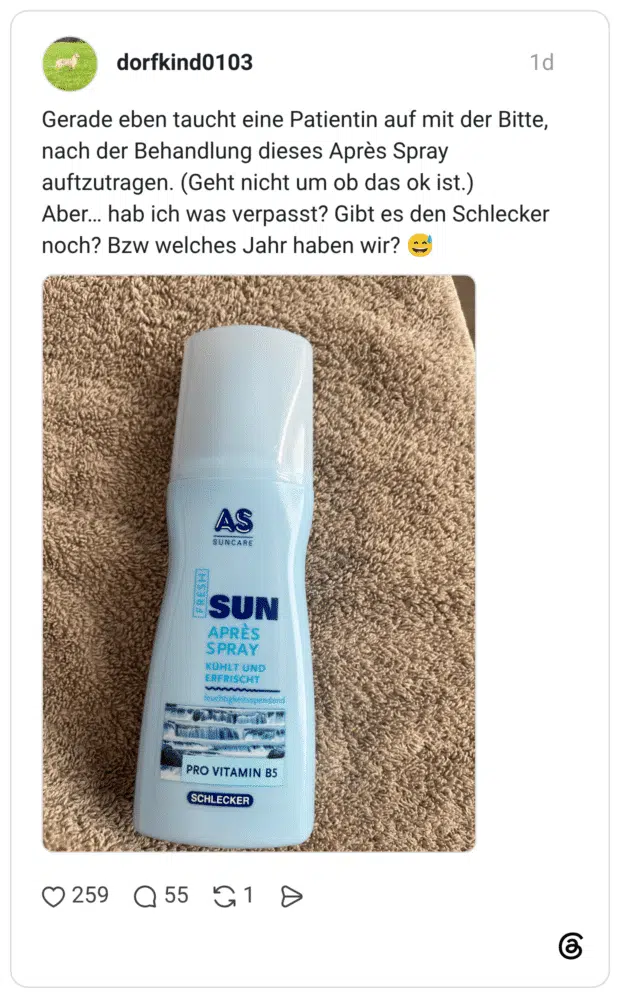 Gerade eben taucht eine Patientin auf mit der Bitte, nach der Behandlung dieses Après Spray auftzutragen. (Geht nicht um ob das ok ist.) Aber… hab ich was verpasst? Gibt es den Schlecker noch? Bzw welches Jahr haben wir? 😅