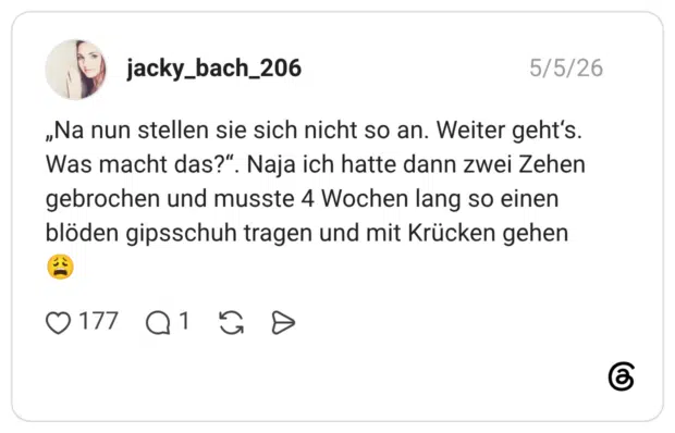 „Na nun stellen sie sich nicht so an. Weiter geht‘s. Was macht das?“. Naja ich hatte dann zwei Zehen gebrochen und musste 4 Wochen lang so einen blöden gipsschuh tragen und mit Krücken gehen 😩