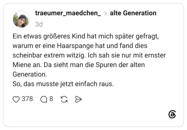 Ein etwas größeres Kind hat mich später gefragt, warum er eine Haarspange hat und fand dies scheinbar extrem witzig. Ich sah sie nur mit ernster Miene an. Da sieht man die Spuren der alten Generation. So, das musste jetzt einfach raus.