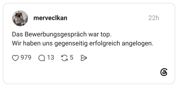 Das Bewerbungsgespräch war top. Wir haben uns gegenseitig erfolgreich angelogen.