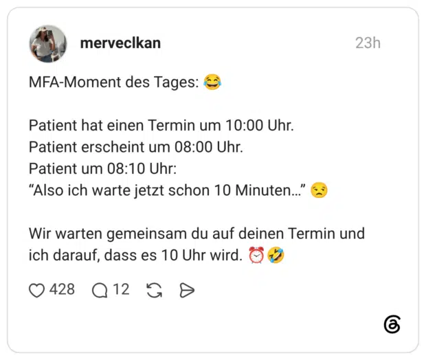 MFA-Moment des Tages: 😂 Patient hat einen Termin um 10:00 Uhr. Patient erscheint um 08:00 Uhr. Patient um 08:10 Uhr: “Also ich warte jetzt schon 10 Minuten…” 😒 Wir warten gemeinsam du auf deinen Termin und ich darauf, dass es 10 Uhr wird. ⏰🤣