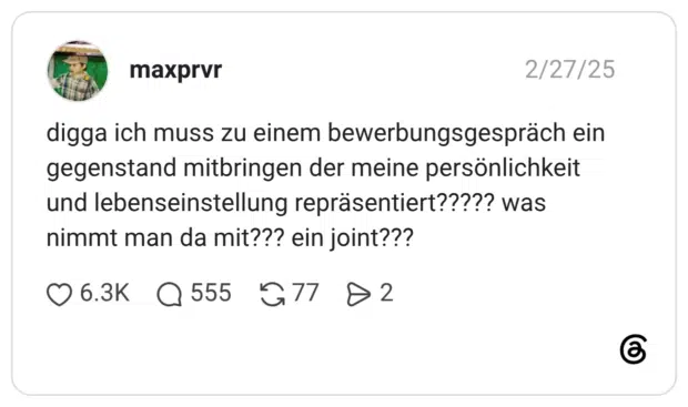 digga ich muss zu einem bewerbungsgespräch ein gegenstand mitbringen der meine persönlichkeit und lebenseinstellung repräsentiert????? was nimmt man da mit??? ein joint???