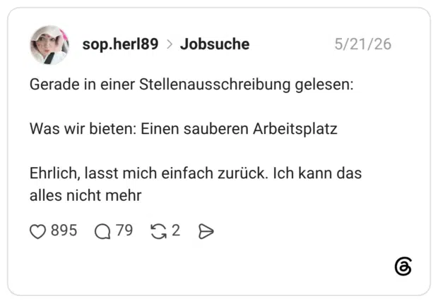 Gerade in einer Stellenausschreibung gelesen: Was wir bieten: Einen sauberen Arbeitsplatz Ehrlich, lasst mich einfach zurück. Ich kann das alles nicht mehr