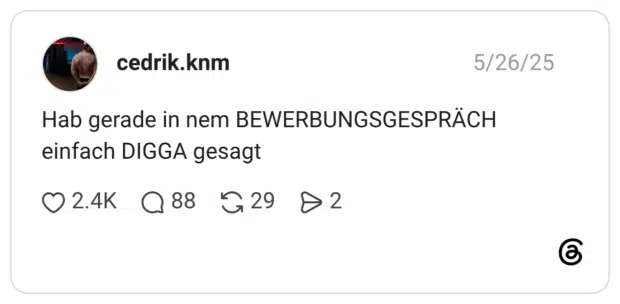 Hab gerade in nem BEWERBUNGSGESPRÄCH einfach DIGGA gesagt