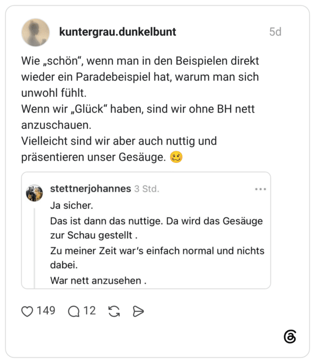 Wie „schön“, wenn man in den Beispielen direkt wieder ein Paradebeispiel hat, warum man sich unwohl fühlt. Wenn wir „Glück“ haben, sind wir ohne BH nett anzuschauen. Vielleicht sind wir aber auch nuttig und präsentieren unser Gesäuge. 🥴