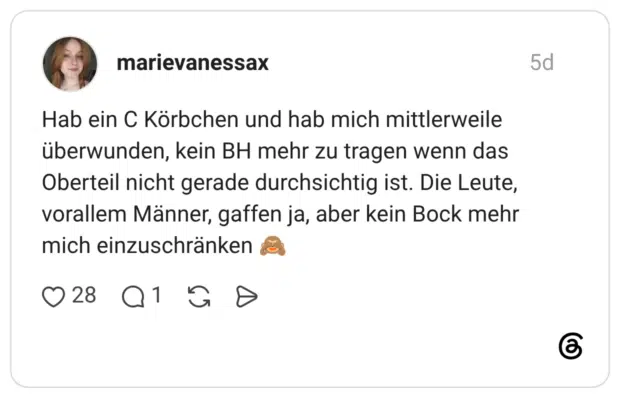 Hab ein C Körbchen und hab mich mittlerweile überwunden, kein BH mehr zu tragen wenn das Oberteil nicht gerade durchsichtig ist. Die Leute, vorallem Männer, gaffen ja, aber kein Bock mehr mich einzuschränken 🙈
