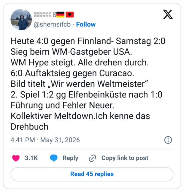 Heute 4:0 gegen Finnland- Samstag 2:0 Sieg beim WM-Gastgeber USA. WM Hype steigt. Alle drehen durch. 6:0 Auftaktsieg gegen Curacao. Bild titelt „Wir werden Weltmeister" 2. Spiel 1:2 gg Elfenbeinküste nach 1:0 Führung und Fehler Neuer. Kollektiver Meltdown.Ich kenne das Drehbuch 4