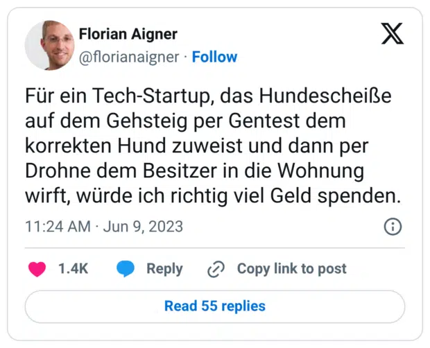 Für ein Tech-Startup, das Hundescheiße auf dem Gehsteig per Gentest dem korrekten Hund zuweist und dann per Drohne dem Besitzer in die Wohnung wirft, würde ich richtig viel Geld spenden.