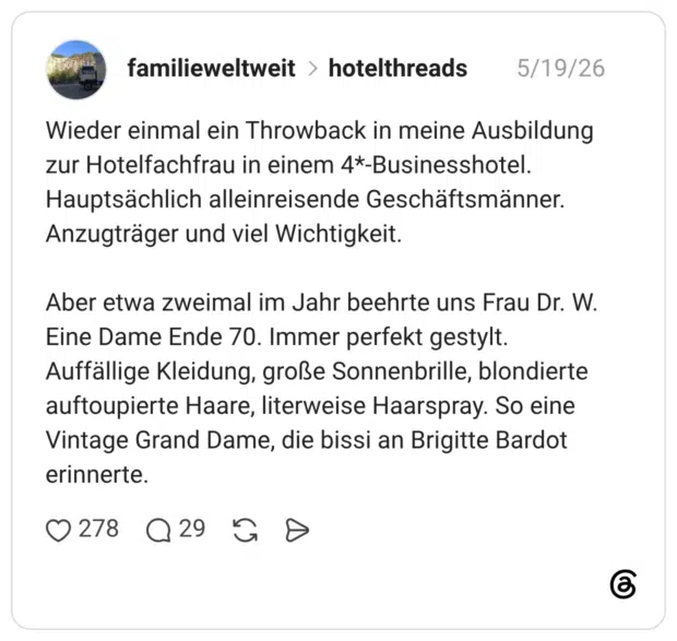 Wieder einmal ein Throwback in meine Ausbildung zur Hotelfachfrau in einem 4*-Businesshotel. Hauptsächlich alleinreisende Geschäftsmänner. Anzugträger und viel Wichtigkeit. Aber etwa zweimal im Jahr beehrte uns Frau Dr. W. Eine Dame Ende 70. Immer perfekt gestylt. Auffällige Kleidung, große Sonnenbrille, blondierte auftoupierte Haare, literweise Haarspray. So eine Vintage Grand Dame, die bissi an Brigitte Bardot erinnerte.
