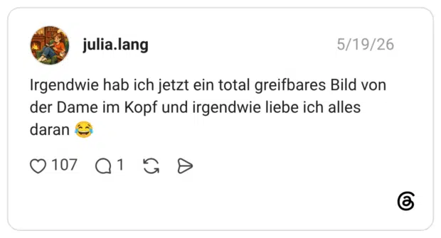 Irgendwie hab ich jetzt ein total greifbares Bild von der Dame im Kopf und irgendwie liebe ich alles daran 😂