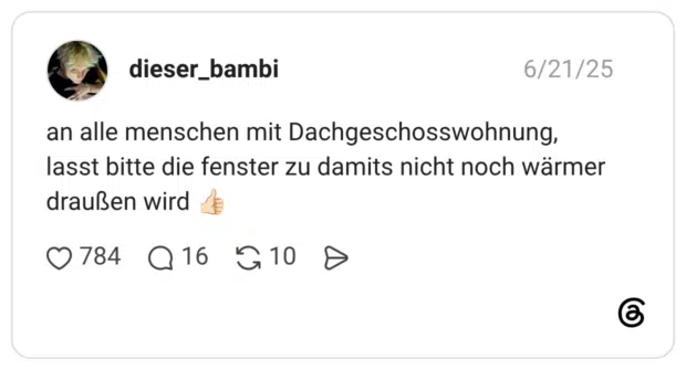 an alle menschen mit Dachgeschosswohnung, lasst bitte die fenster zu damits nicht noch wärmer draußen wird 👍🏻