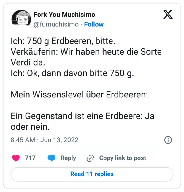 Ich: 750 g Erdbeeren, bitte. Verkäuferin: Wir haben heute die Sorte Verdi da. Ich: Ok, dann davon bitte 750 g. Mein Wissenslevel über Erdbeeren: Ein Gegenstand ist eine Erdbeere: Ja oder nein.