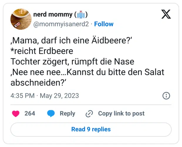 ,Mama, darf ich eine Äidbeere?‘ *reicht Erdbeere Tochter zögert, rümpft die Nase ,Nee nee nee…Kannst du bitte den Salat abschneiden?‘