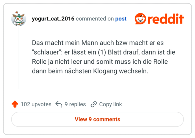Das macht mein Mann auch bzw macht er es "schlauer": er lässt ein (1) Blatt drauf, dann ist die Rolle ja nicht leer und somit muss ich die Rolle dann beim nächsten Klogang wechseln.