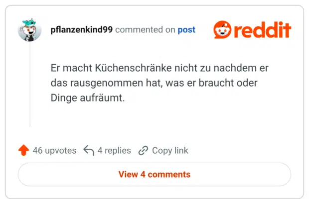 Er macht Küchenschränke nicht zu nachdem er das rausgenommen hat, was er braucht oder Dinge aufräumt.