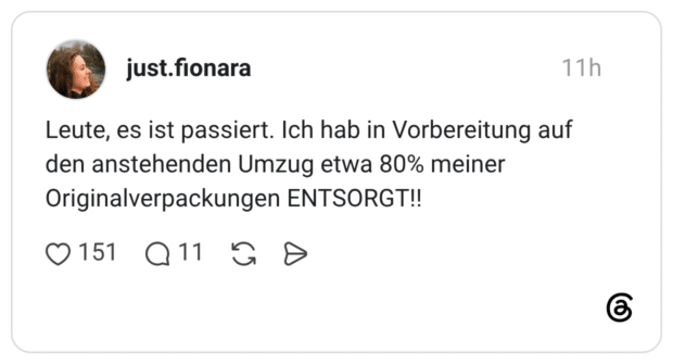 Leute, es ist passiert. Ich hab in Vorbereitung auf den anstehenden Umzug etwa 80% meiner Originalverpackungen ENTSORGT!!