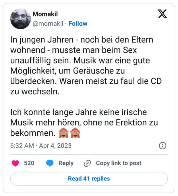 In jungen Jahren - noch bei den Eltern wohnend - musste man beim Sex unauffällig sein. Musik war eine gute Möglichkeit, um Geräusche zu überdecken. Waren meist zu faul die CD zu wechseln. Ich konnte lange Jahre keine irische Musik mehr hören, ohne ne Erektion zu bekommen. 🙈🙈