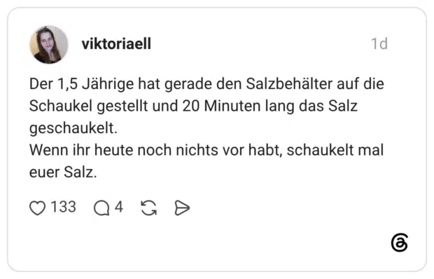 Der 1,5 Jährige hat gerade den Salzbehälter auf die Schaukel gestellt und 20 Minuten lang das Salz geschaukelt. Wenn ihr heute noch nichts vor habt, schaukelt mal euer Salz.