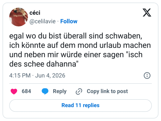 egal wo du bist überall sind schwaben, ich könnte auf dem mond urlaub machen und neben mir würde einer sagen "isch des schee dahanna"