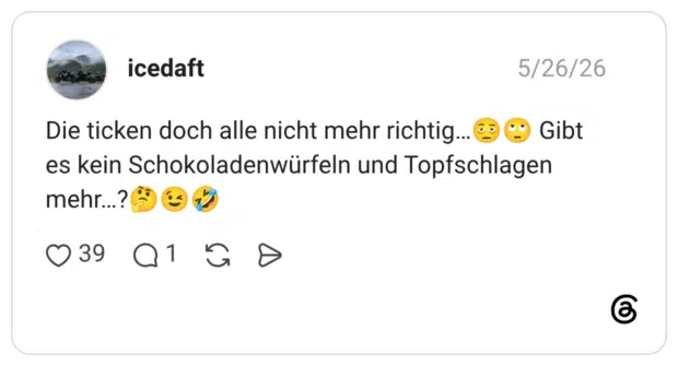 Die ticken doch alle nicht mehr richtig... Gibt es kein Schokoladenwürfeln und Topfschlagen mehr...?