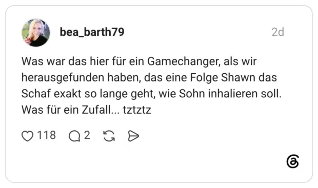 Was war das hier für ein Gamechanger, als wir herausgefunden haben, das eine Folge Shawn das Schaf exakt so lange geht, wie Sohn inhalieren soll. Was für ein Zufall... tztztz