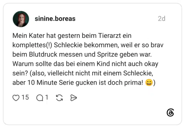 Mein Kater hat gestern beim Tierarzt ein komplettes(!) Schleckie bekommen, weil er so brav beim Blutdruck messen und Spritze geben war. Warum sollte das bei einem Kind nicht auch okay sein? (also, vielleicht nicht mit einem Schleckie, aber 10 Minute Serie gucken ist doch prima!)